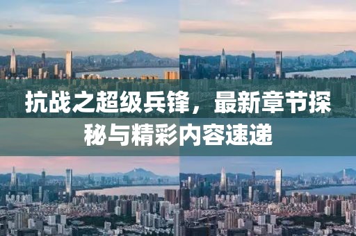 抗战之超级兵锋，最新章节探秘与精彩内容速递