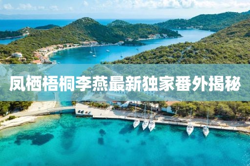 凤栖梧桐李燕最新独家番外揭秘