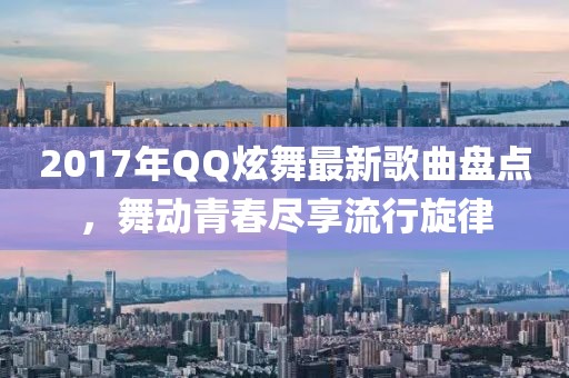 2017年QQ炫舞最新歌曲盘点，舞动青春尽享流行旋律