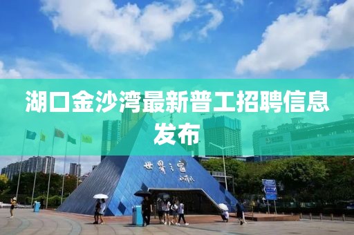 湖口金沙湾最新普工招聘信息发布