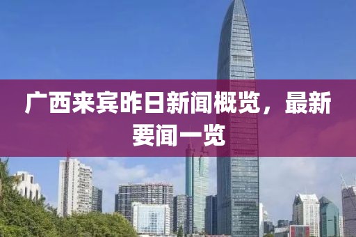 广西来宾昨日新闻概览，最新要闻一览