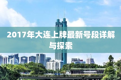 2017年大连上牌最新号段详解与探索