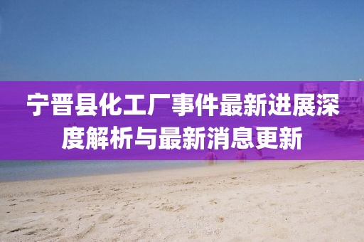 宁晋县化工厂事件最新进展深度解析与最新消息更新