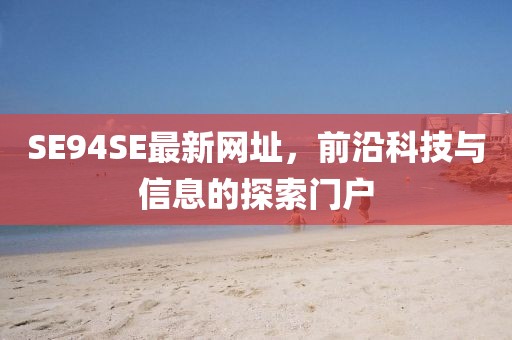 SE94SE最新网址，前沿科技与信息的探索门户