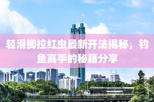 轻滑鲫拉红虫最新开法揭秘，钓鱼高手的秘籍分享