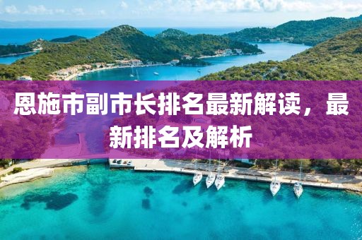 恩施市副市长排名最新解读，最新排名及解析