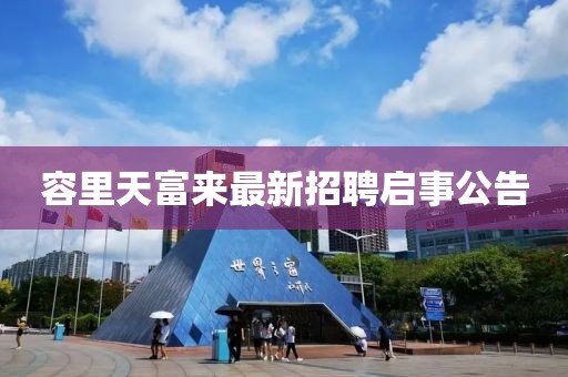 容里天富来最新招聘启事公告