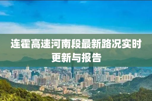 连霍高速河南段最新路况实时更新与报告