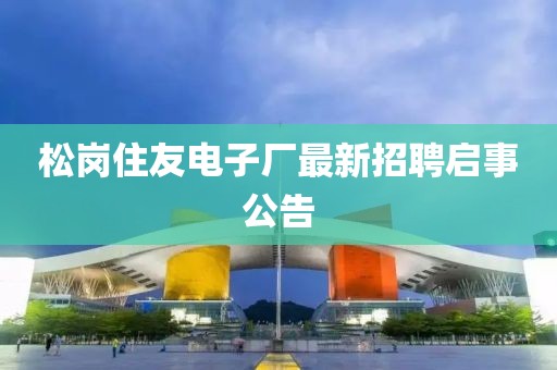 松岗住友电子厂最新招聘启事公告