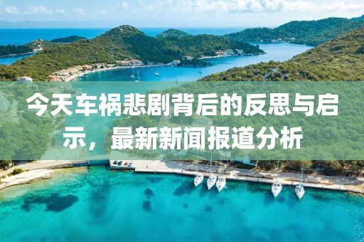 今天车祸悲剧背后的反思与启示，最新新闻报道分析