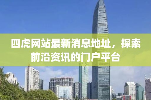 四虎网站最新消息地址，探索前沿资讯的门户平台