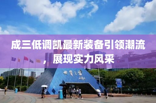 成三低调凯最新装备引领潮流，展现实力风采