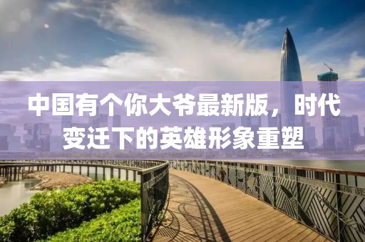 中国有个你大爷最新版，时代变迁下的英雄形象重塑