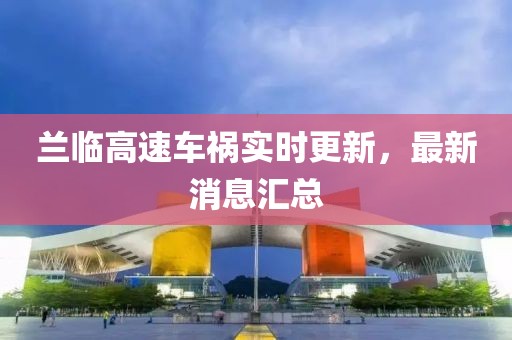兰临高速车祸实时更新，最新消息汇总
