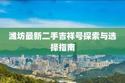 潍坊最新二手吉祥号探索与选择指南