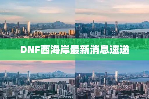 DNF西海岸最新消息速递
