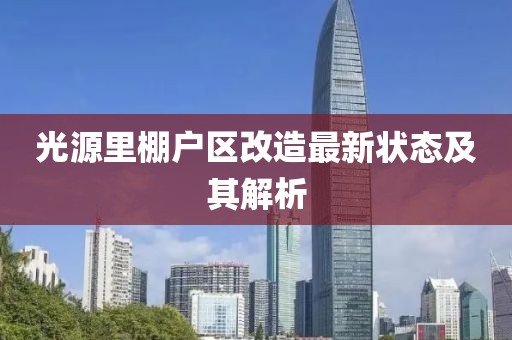光源里棚户区改造最新状态及其解析