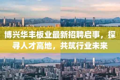 博兴华丰板业最新招聘启事，探寻人才高地，共筑行业未来