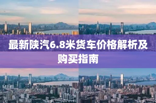 最新陕汽6.8米货车价格解析及购买指南