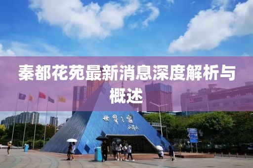 秦都花苑最新消息深度解析与概述