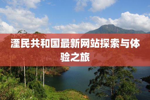 湮民共和国最新网站探索与体验之旅