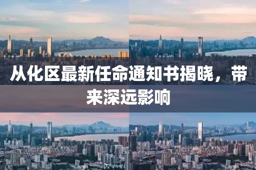 从化区最新任命通知书揭晓，带来深远影响