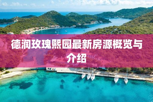 德润玫瑰熙园最新房源概览与介绍