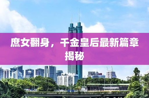 庶女翻身，千金皇后最新篇章揭秘