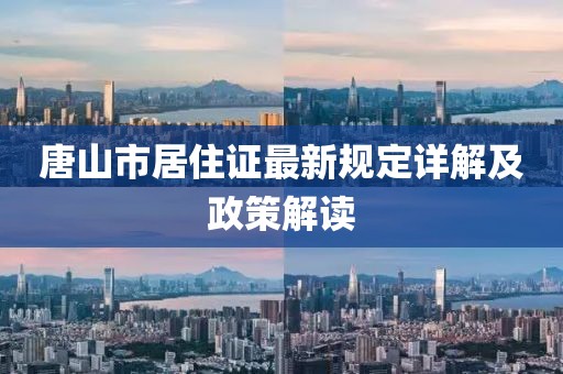 唐山市居住证最新规定详解及政策解读