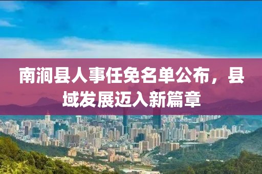 南涧县人事任免名单公布，县域发展迈入新篇章