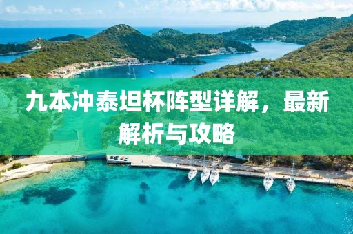 九本冲泰坦杯阵型详解，最新解析与攻略