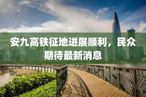 安九高铁征地进展顺利，民众期待最新消息