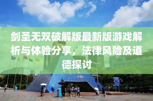 剑圣无双破解版最新版游戏解析与体验分享，法律风险及道德探讨