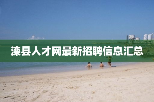 滦县人才网最新招聘信息汇总
