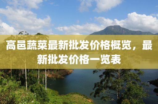 高邑蔬菜最新批发价格概览，最新批发价格一览表