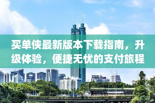 买单侠最新版本下载指南，升级体验，便捷无忧的支付旅程