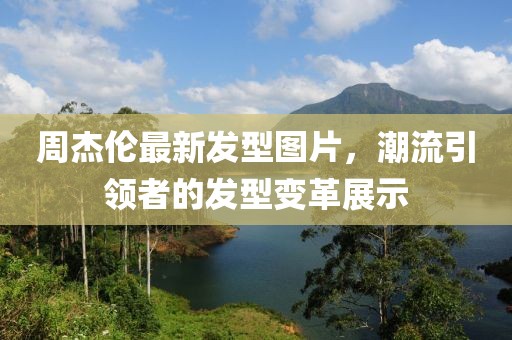 周杰伦最新发型图片，潮流引领者的发型变革展示