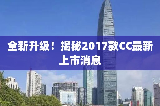 全新升级！揭秘2017款CC最新上市消息