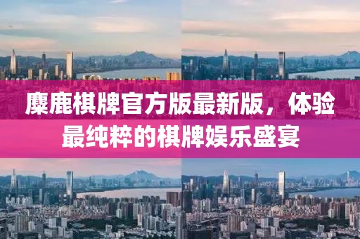 麋鹿棋牌官方版最新版，体验最纯粹的棋牌娱乐盛宴