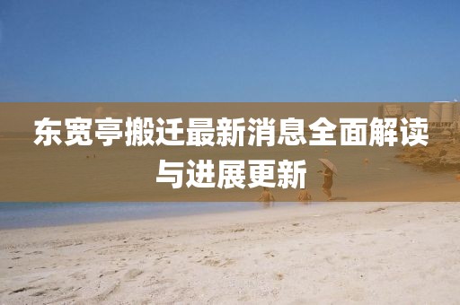 东宽亭搬迁最新消息全面解读与进展更新