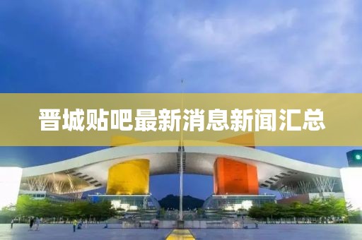 晋城贴吧最新消息新闻汇总