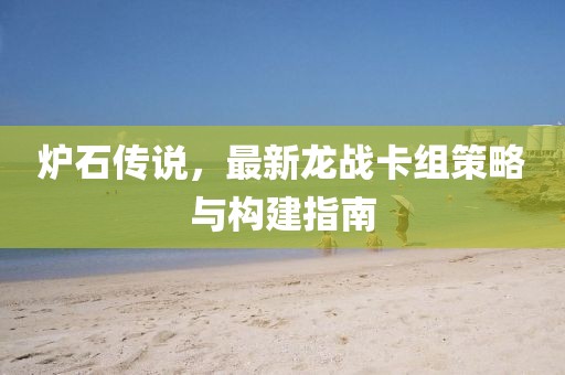 炉石传说，最新龙战卡组策略与构建指南