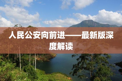 人民公安向前进——最新版深度解读