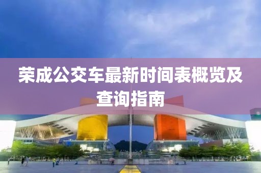 荣成公交车最新时间表概览及查询指南