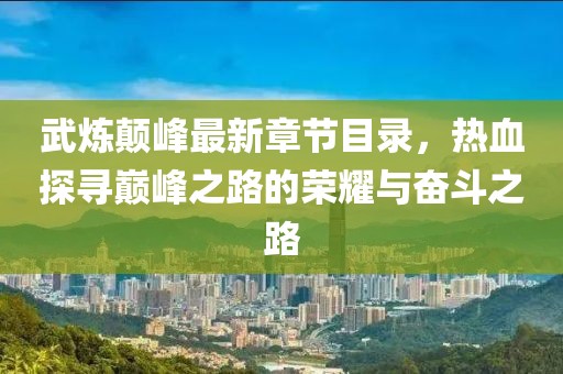 武炼颠峰最新章节目录，热血探寻巅峰之路的荣耀与奋斗之路