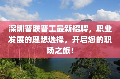 深圳普联普工最新招聘，职业发展的理想选择，开启您的职场之旅！