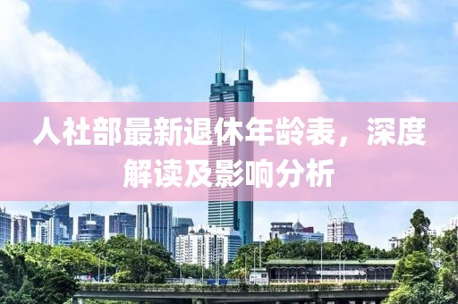 人社部最新退休年龄表，深度解读及影响分析