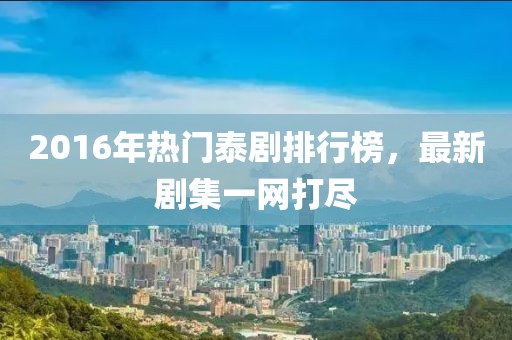 2016年热门泰剧排行榜，最新剧集一网打尽