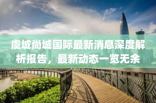 虞城尚城国际最新消息深度解析报告，最新动态一览无余