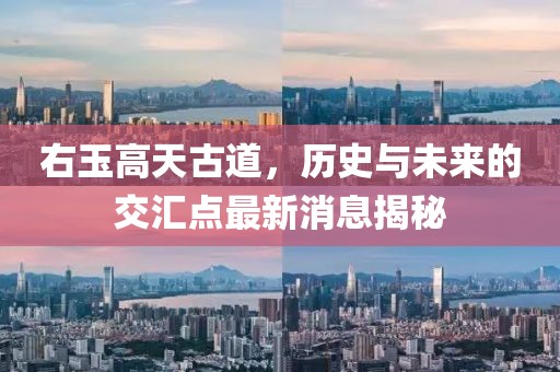 右玉高天古道，历史与未来的交汇点最新消息揭秘